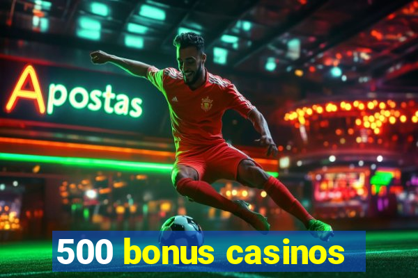 500 bonus casinos