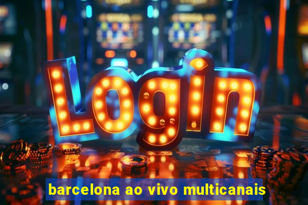 barcelona ao vivo multicanais