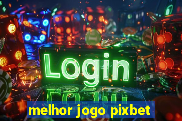 melhor jogo pixbet