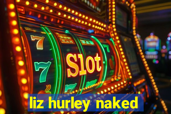 liz hurley naked