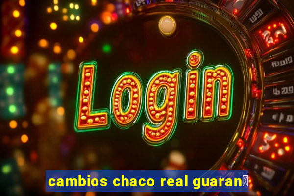 cambios chaco real guaran铆