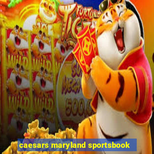 caesars maryland sportsbook