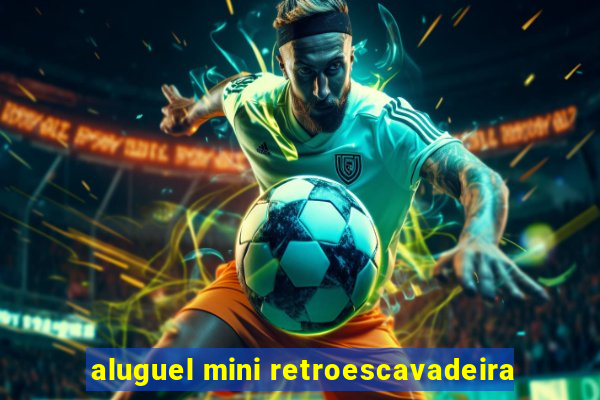 aluguel mini retroescavadeira