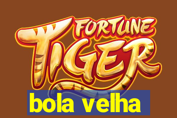 bola velha