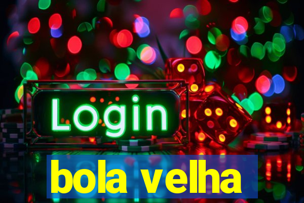 bola velha