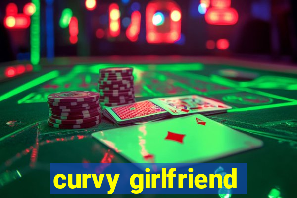 curvy girlfriend