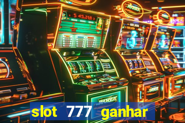 slot 777 ganhar dinheiro de verdade