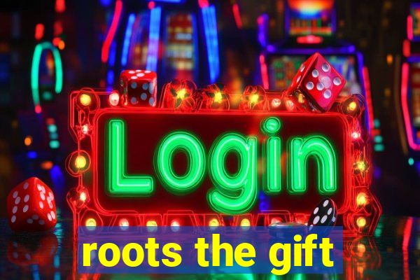 roots the gift