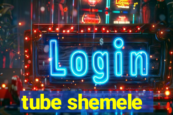 tube shemele