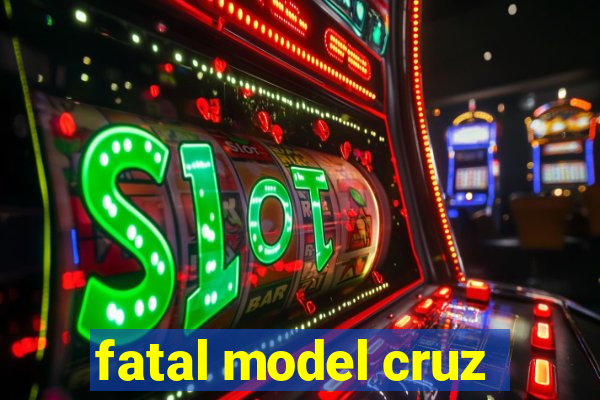 fatal model cruz