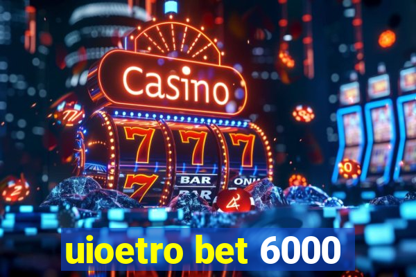 uioetro bet 6000