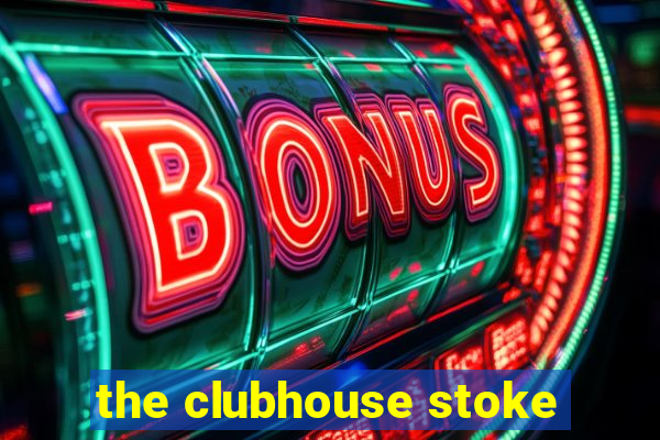 the clubhouse stoke