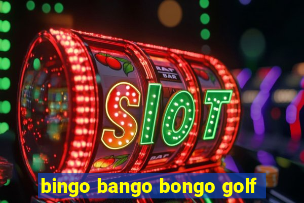 bingo bango bongo golf