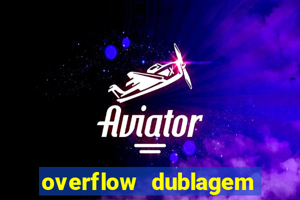 overflow dublagem em português