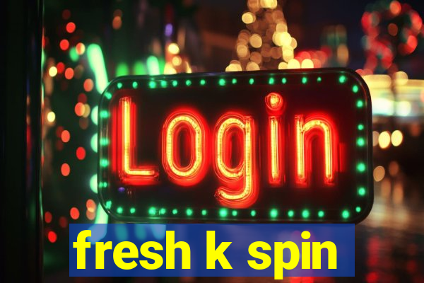 fresh k spin