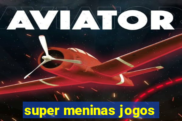 super meninas jogos