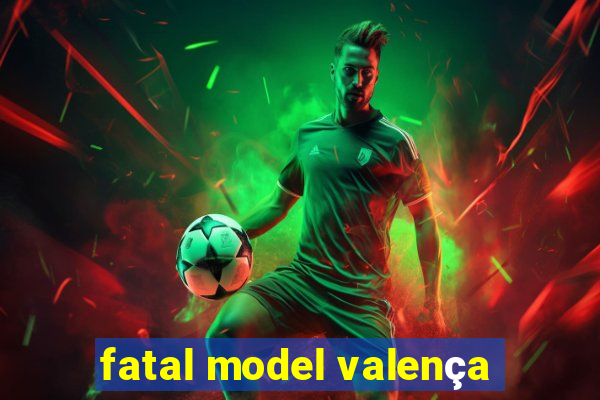 fatal model valença