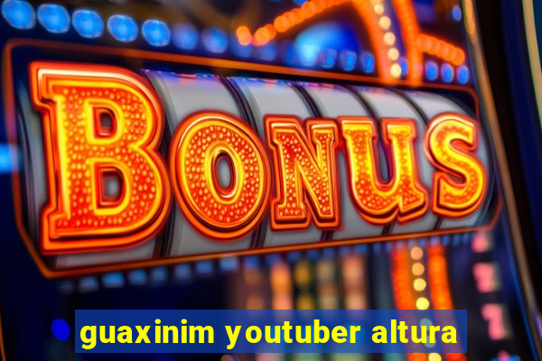 guaxinim youtuber altura