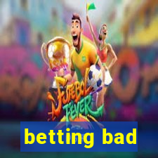 betting bad