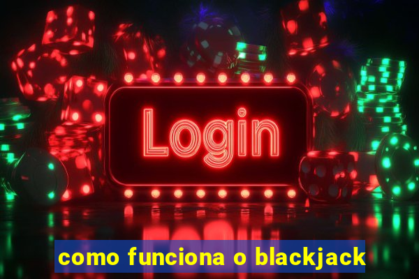 como funciona o blackjack