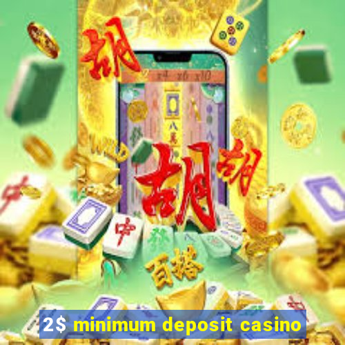 2$ minimum deposit casino