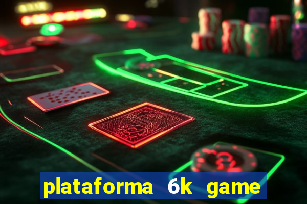 plataforma 6k game é confiável