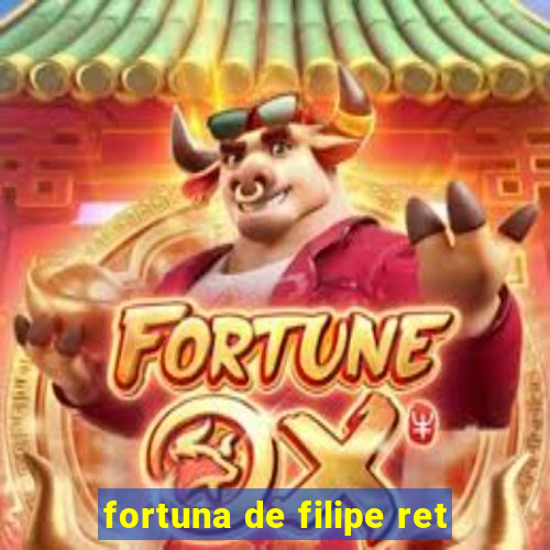 fortuna de filipe ret