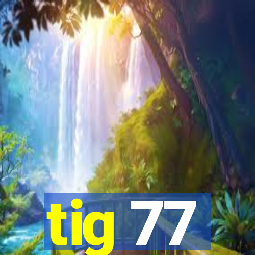 tig 77