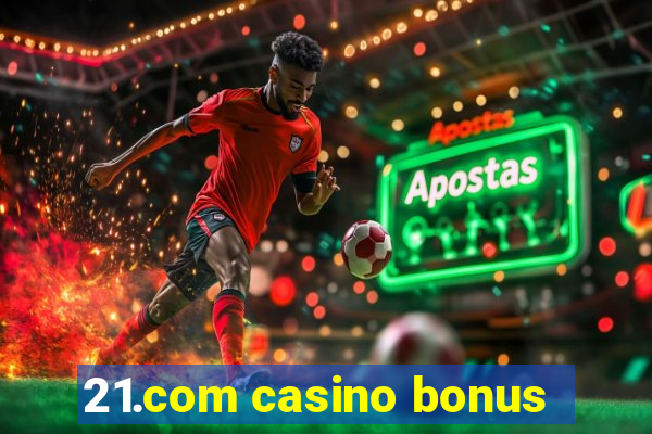 21.com casino bonus