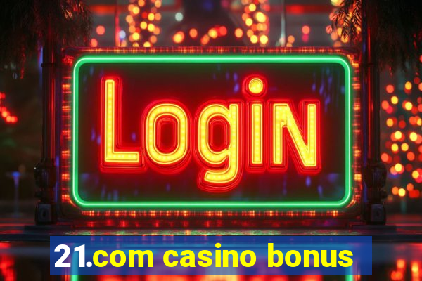 21.com casino bonus