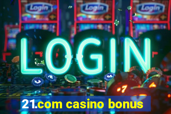 21.com casino bonus