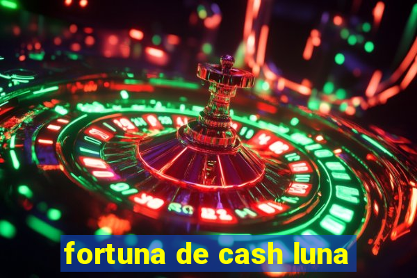 fortuna de cash luna