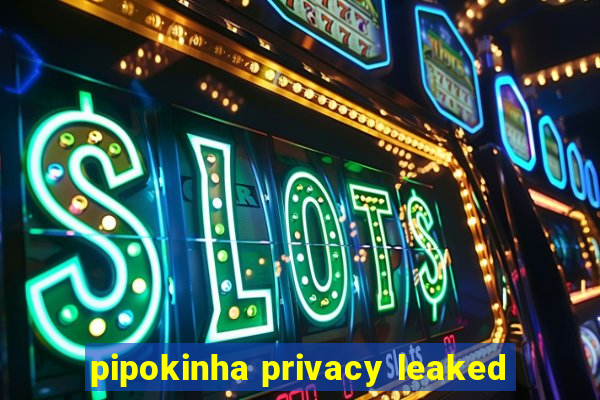 pipokinha privacy leaked