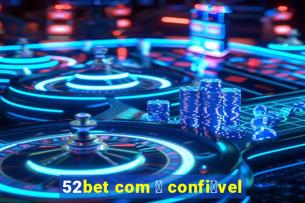 52bet com 茅 confi谩vel