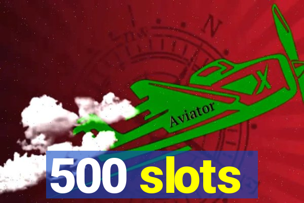 500 slots