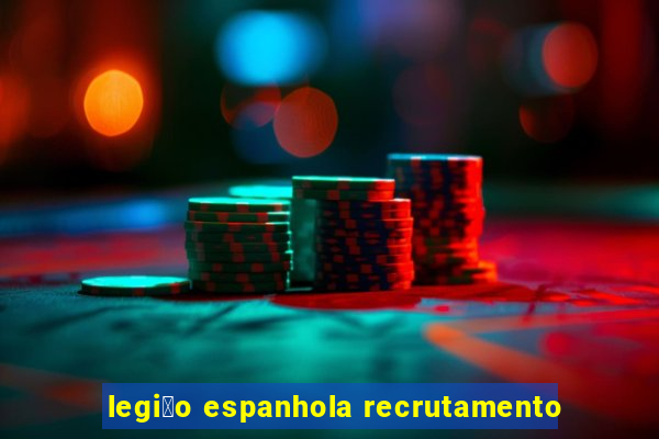 legi茫o espanhola recrutamento