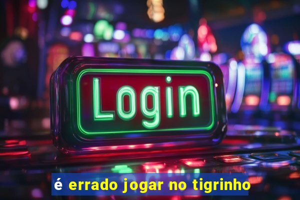 é errado jogar no tigrinho