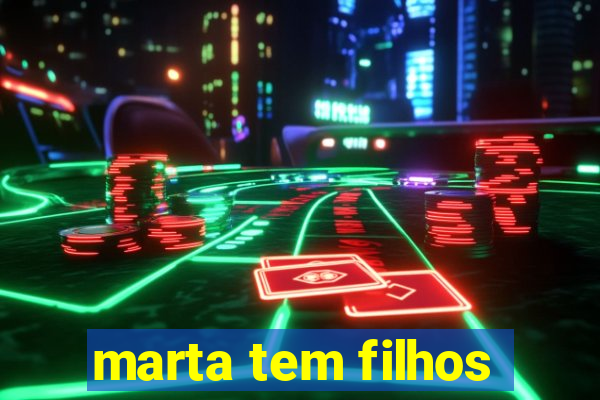 marta tem filhos