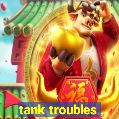 tank troubles