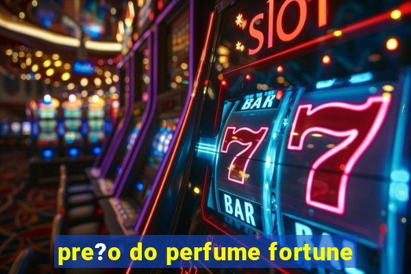 pre?o do perfume fortune