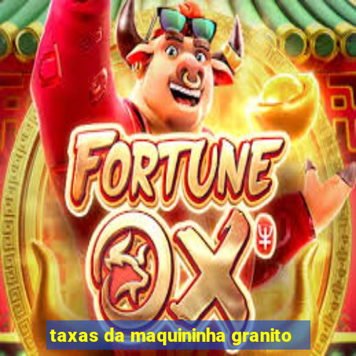 taxas da maquininha granito