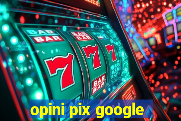 opini pix google