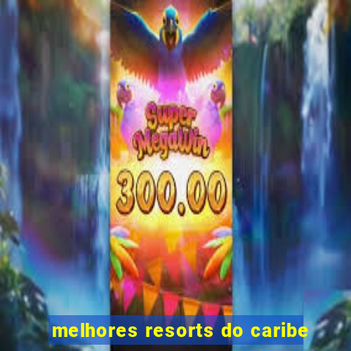 melhores resorts do caribe