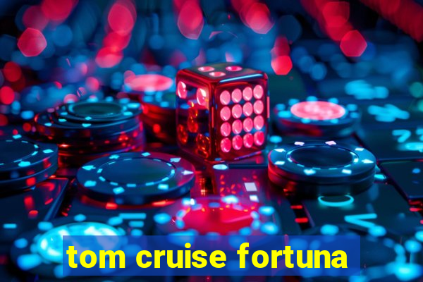 tom cruise fortuna