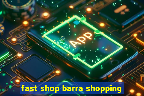 fast shop barra shopping