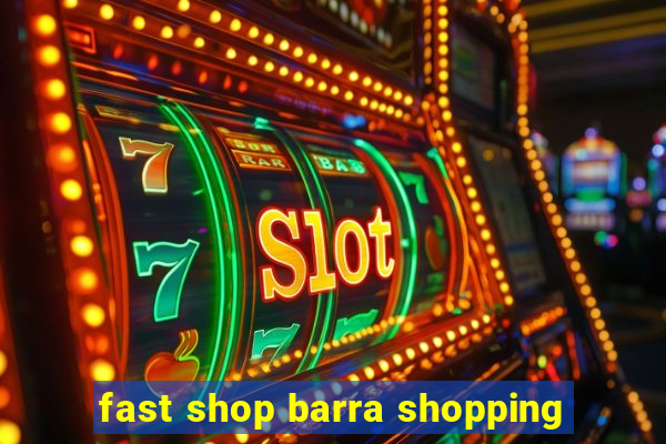 fast shop barra shopping