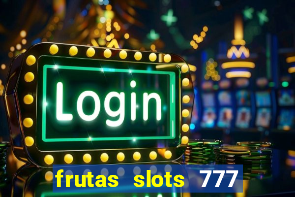 frutas slots 777 paga mesmo