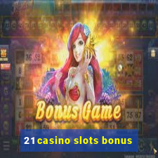 21 casino slots bonus