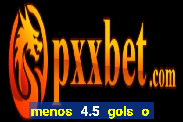 menos 4.5 gols o que significa