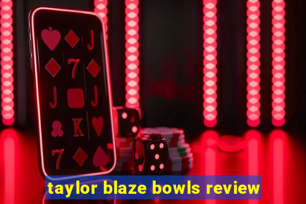 taylor blaze bowls review